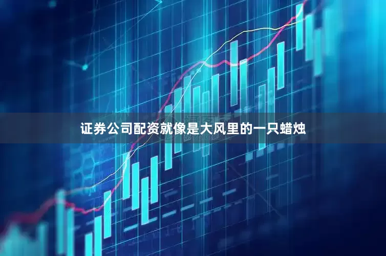 证券公司配资就像是大风里的一只蜡烛