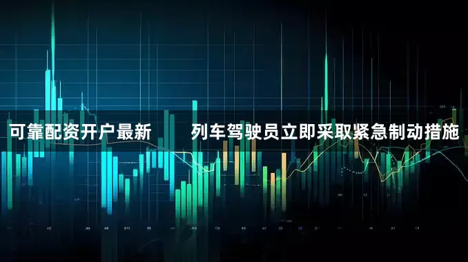 可靠配资开户最新        列车驾驶员立即采取紧急制动措施