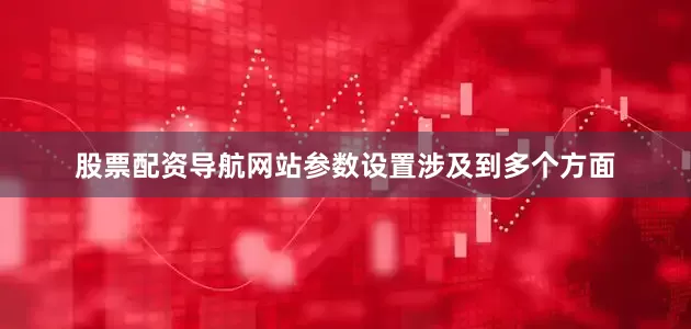 股票配资导航网站参数设置涉及到多个方面