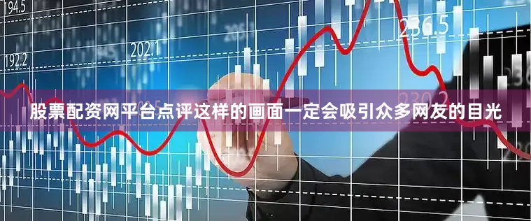 股票配资网平台点评这样的画面一定会吸引众多网友的目光