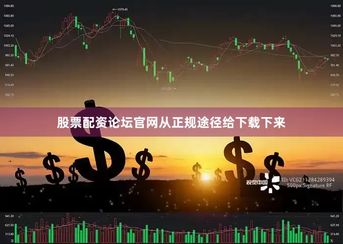 股票配资论坛官网从正规途径给下载下来