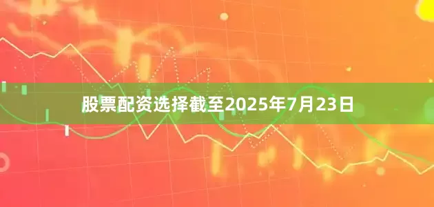 股票配资选择截至2025年7月23日