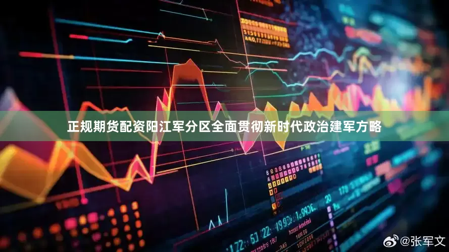 正规期货配资阳江军分区全面贯彻新时代政治建军方略