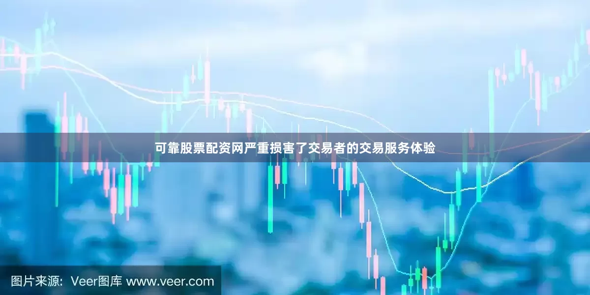 可靠股票配资网严重损害了交易者的交易服务体验