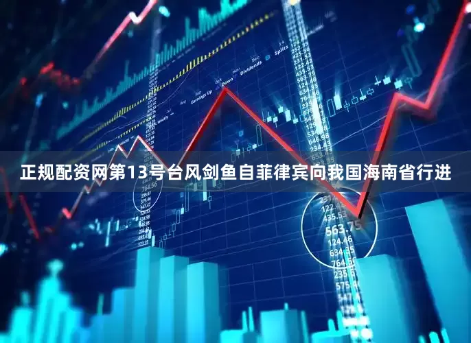 正规配资网第13号台风剑鱼自菲律宾向我国海南省行进